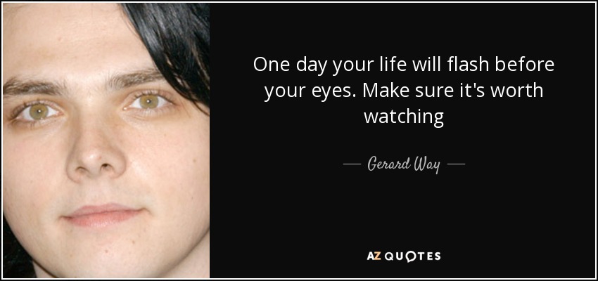 Un día tu vida pasará ante tus ojos. Asegúrate de que merezca la pena verlo - Gerard Way