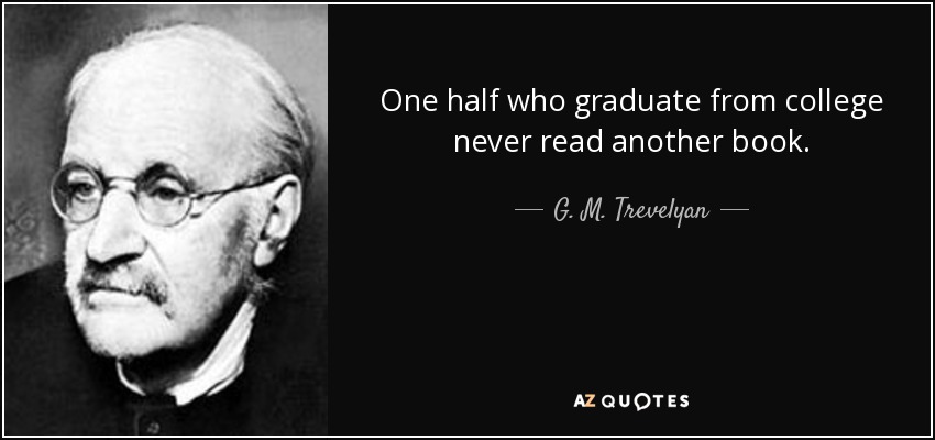 One half who graduate from college never read another book. - G. M. Trevelyan