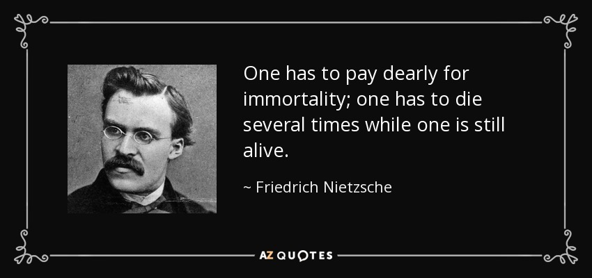 La inmortalidad hay que pagarla cara; hay que morir varias veces en vida. - Friedrich Nietzsche