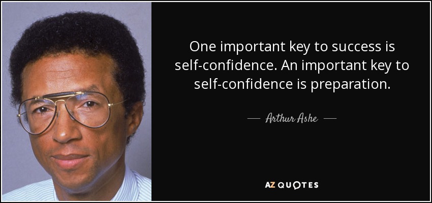 One important key to success is self-confidence. An important key to self-confidence is preparation. - Arthur Ashe
