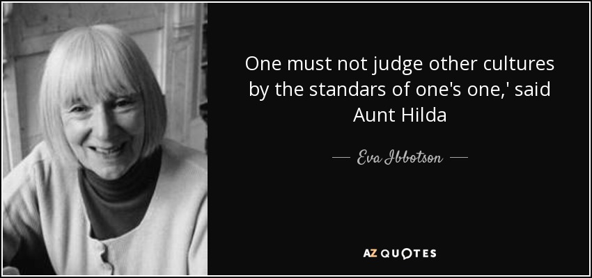 One must not judge other cultures by the standars of one's one,' said Aunt Hilda - Eva Ibbotson