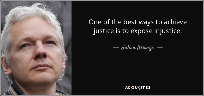 One of the best ways to achieve justice is to expose injustice. - Julian Assange