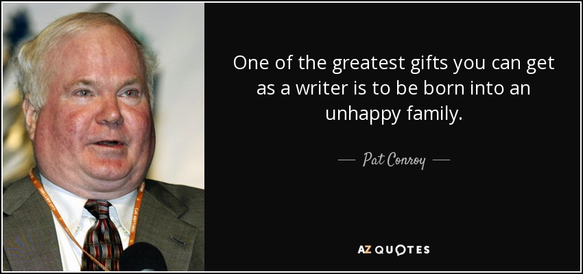 One of the greatest gifts you can get as a writer is to be born into an unhappy family. - Pat Conroy