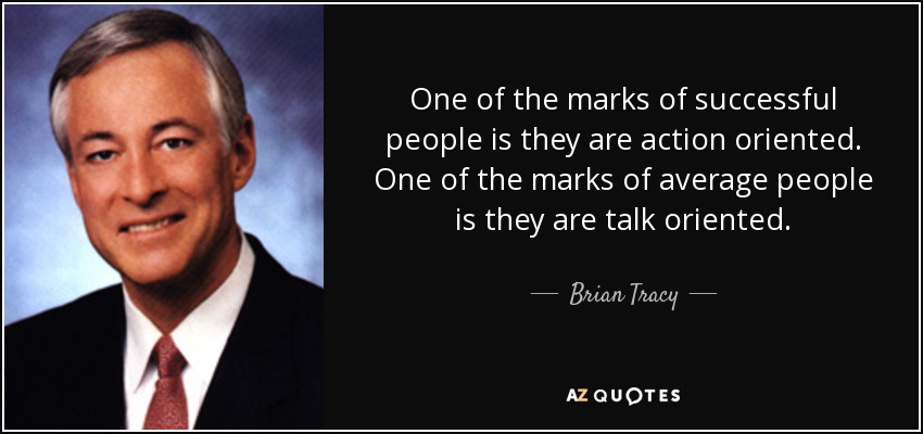 One of the marks of successful people is they are action oriented. One of the marks of average people is they are talk oriented. - Brian Tracy