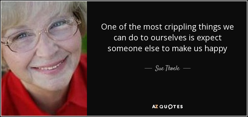 Una de las cosas más atroces que podemos hacernos es esperar que otra persona nos haga felices - Sue Thoele