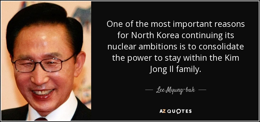 Una de las razones más importantes para que Corea del Norte continúe con sus ambiciones nucleares es consolidar el poder para permanecer dentro de la familia Kim Jong Il. - Lee Myung-bak