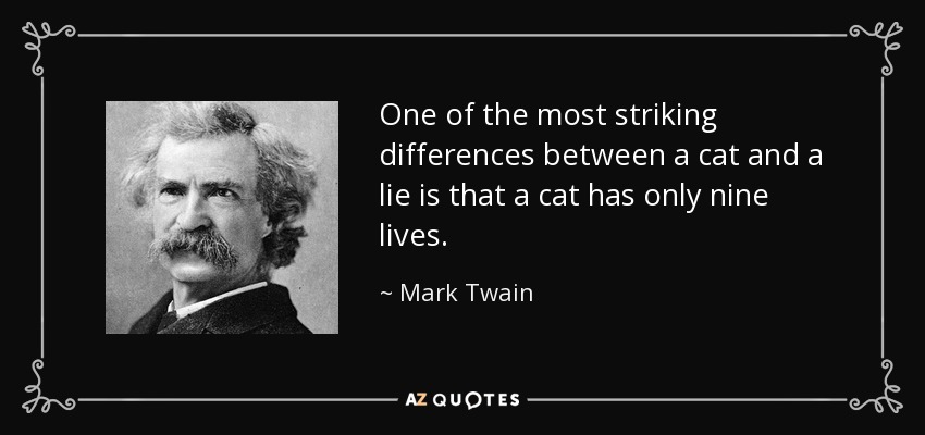One of the most striking differences between a cat and a lie is that a cat has only nine lives. - Mark Twain