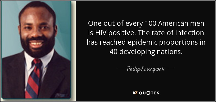 Uno de cada 100 hombres estadounidenses es seropositivo. La tasa de infección ha alcanzado proporciones epidémicas en 40 países en desarrollo. - Philip Emeagwali