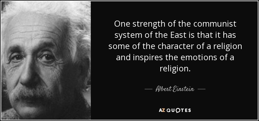 Uno de los puntos fuertes del sistema comunista de Oriente es que tiene algo del carácter de una religión e inspira las emociones de una religión. - Albert Einstein