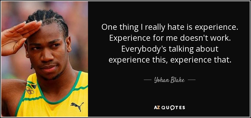 One thing I really hate is experience. Experience for me doesn't work. Everybody's talking about experience this, experience that. - Yohan Blake