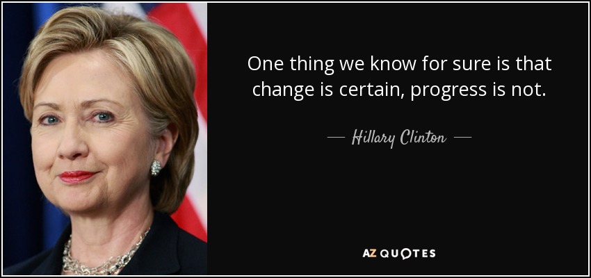 One thing we know for sure is that change is certain, progress is not. - Hillary Clinton