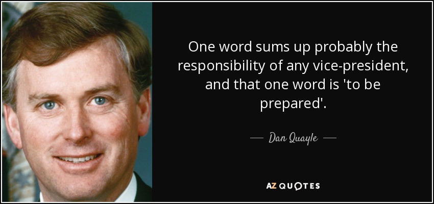 One word sums up probably the responsibility of any vice-president, and that one word is 'to be prepared'. - Dan Quayle