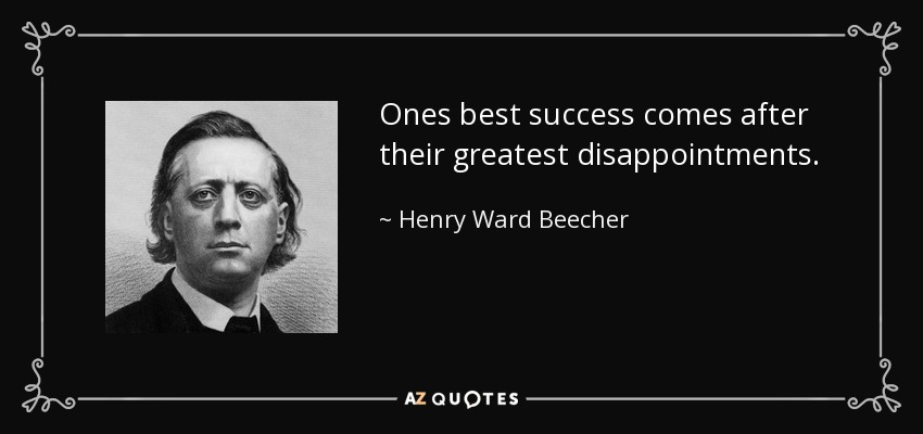 Ones best success comes after their greatest disappointments. - Henry Ward Beecher