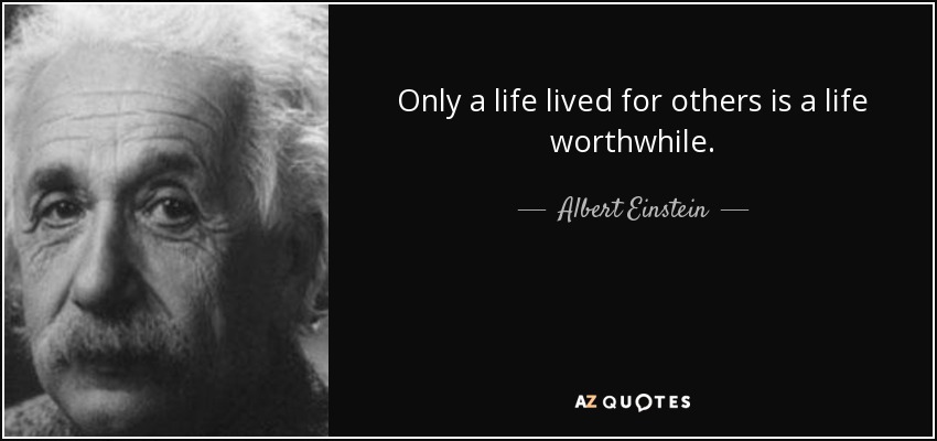 Sólo una vida vivida para los demás merece la pena. - Albert Einstein