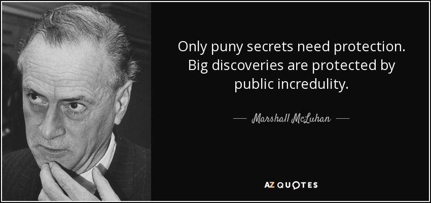 Only puny secrets need protection. Big discoveries are protected by public incredulity. - Marshall McLuhan