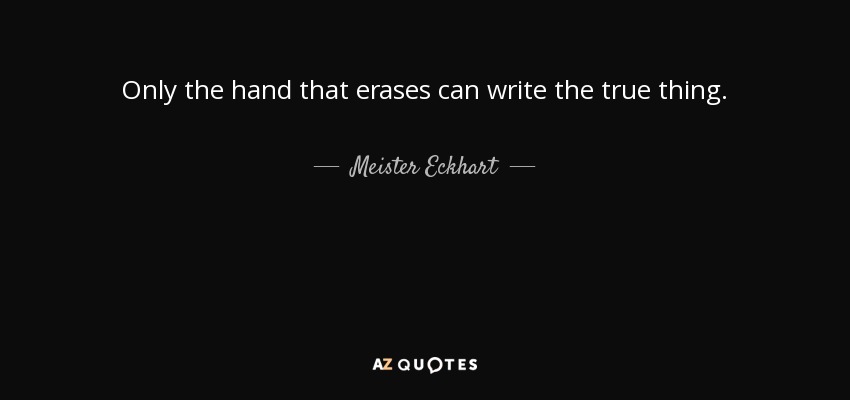 Only the hand that erases can write the true thing. - Meister Eckhart