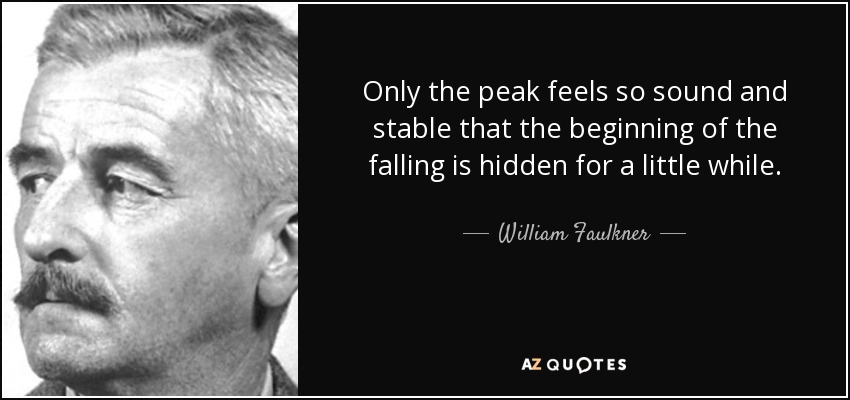 Sólo la cima se siente tan sólida y estable que el principio de la caída queda oculto durante un rato. - William Faulkner