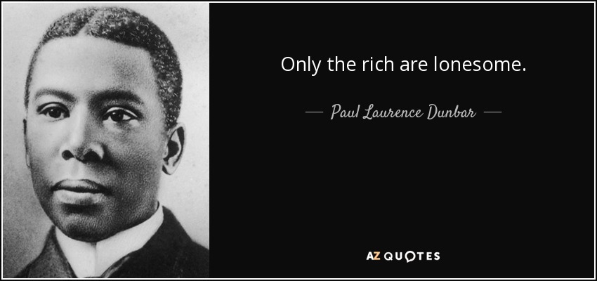 Only the rich are lonesome. - Paul Laurence Dunbar
