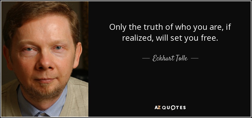 Only the truth of who you are, if realized, will set you free. - Eckhart Tolle