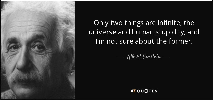 Sólo dos cosas son infinitas, el universo y la estupidez humana, y no estoy seguro de la primera. - Albert Einstein