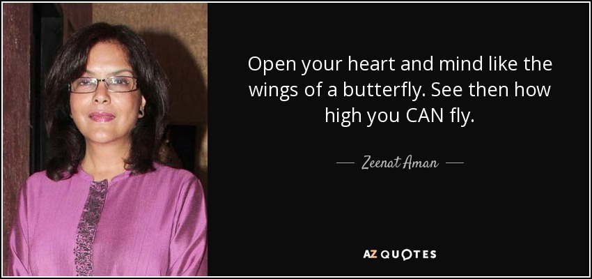 Abre tu corazón y tu mente como las alas de una mariposa. Mira lo alto que puedes volar. - Zeenat Aman