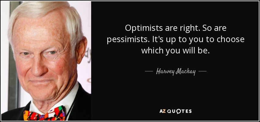 Optimists are right. So are pessimists. It's up to you to choose which you will be. - Harvey Mackay