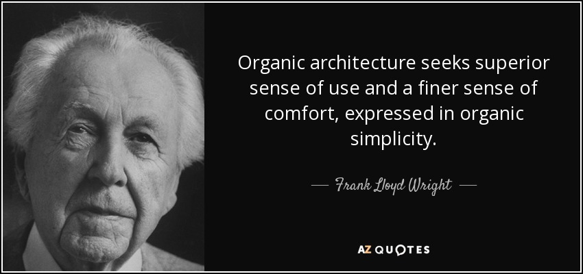 Organic architecture seeks superior sense of use and a finer sense of comfort, expressed in organic simplicity. - Frank Lloyd Wright