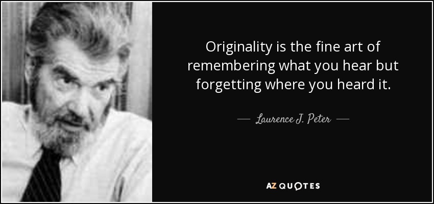 Originality is the fine art of remembering what you hear but forgetting where you heard it. - Laurence J. Peter