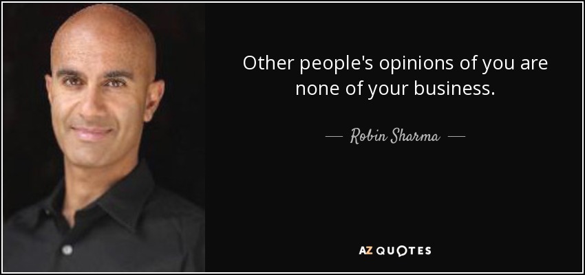 Other people's opinions of you are none of your business. - Robin Sharma