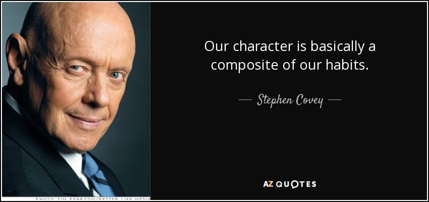 Our character is basically a composite of our habits. - Stephen Covey