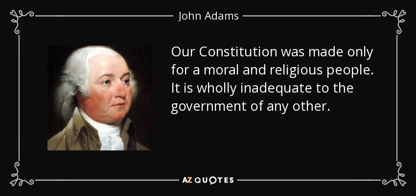 Nuestra Constitución fue hecha sólo para un pueblo moral y religioso. Es totalmente inadecuada para el gobierno de cualquier otro. - John Adams