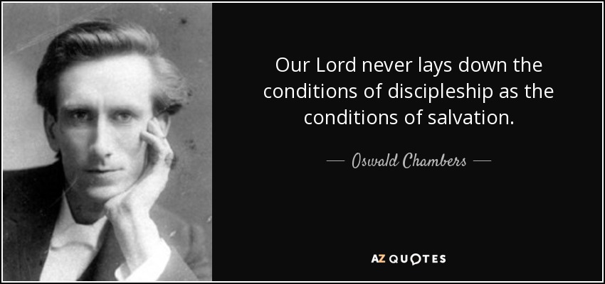 Our Lord never lays down the conditions of discipleship as the conditions of salvation. - Oswald Chambers