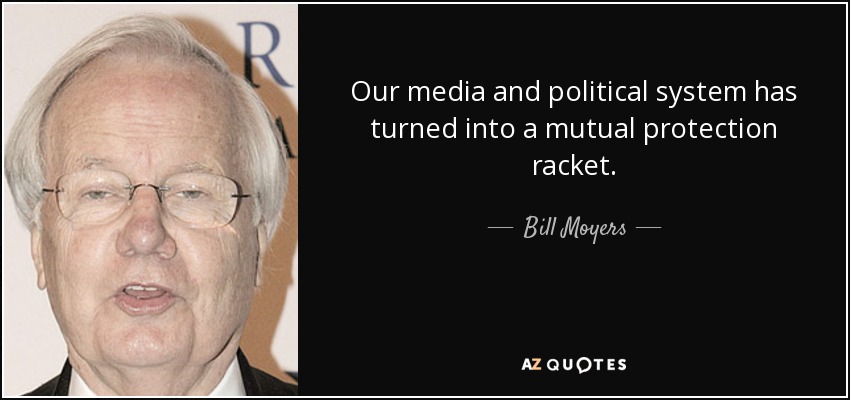 Our media and political system has turned into a mutual protection racket. - Bill Moyers