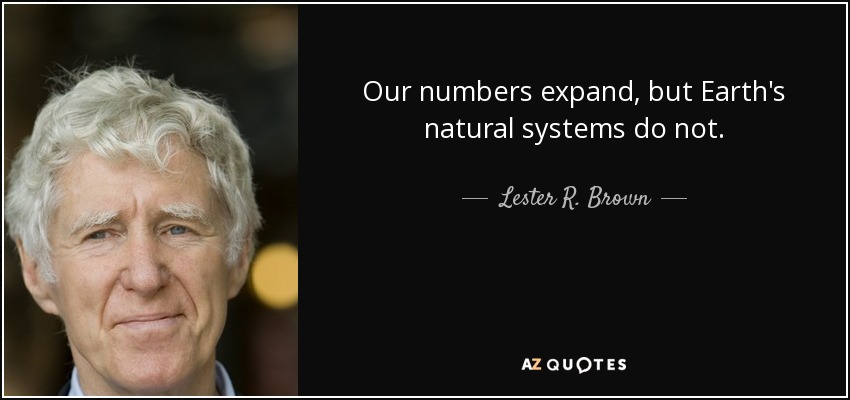 Nuestros números se expanden, pero los sistemas naturales de la Tierra no. - Lester R. Brown