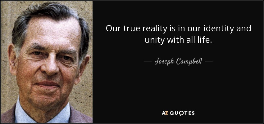 Our true reality is in our identity and unity with all life. - Joseph Campbell
