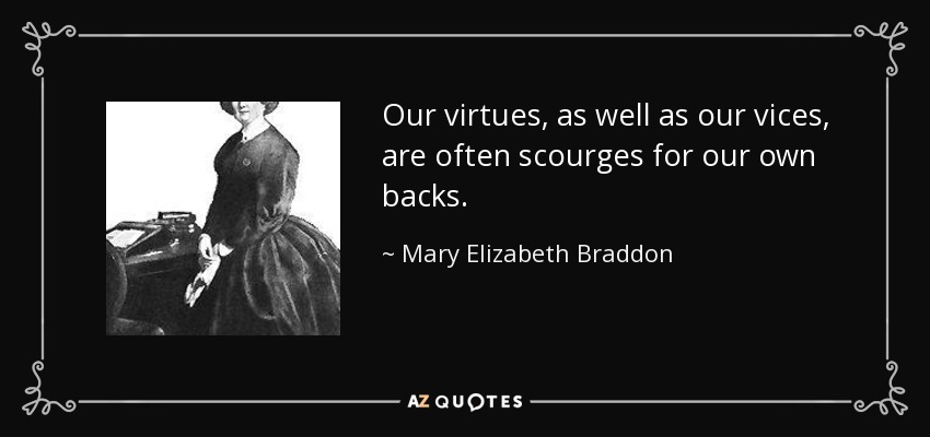 Our virtues, as well as our vices, are often scourges for our own backs. - Mary Elizabeth Braddon