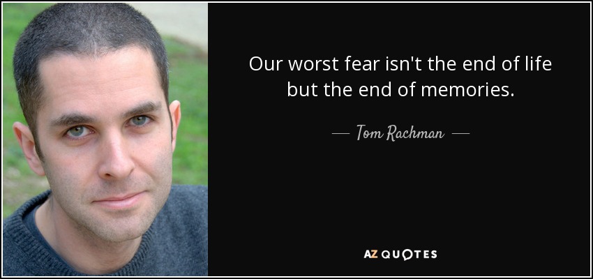 Our worst fear isn't the end of life but the end of memories. - Tom Rachman