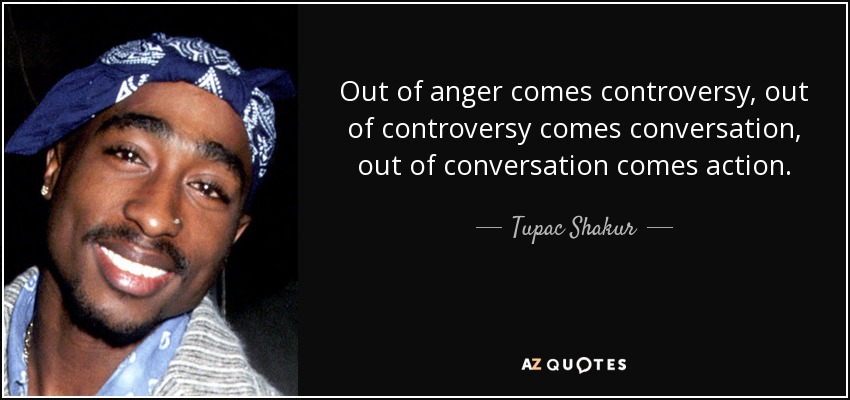 Out of anger comes controversy, out of controversy comes conversation, out of conversation comes action. - Tupac Shakur