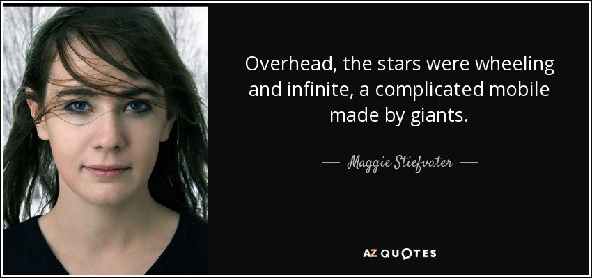 Overhead, the stars were wheeling and infinite, a complicated mobile made by giants. - Maggie Stiefvater