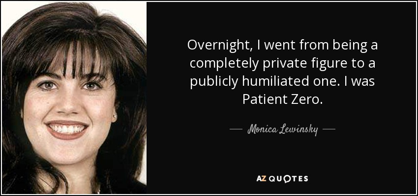 De la noche a la mañana, pasé de ser una figura completamente privada a una humillada públicamente. Yo era el Paciente Cero. - Monica Lewinsky