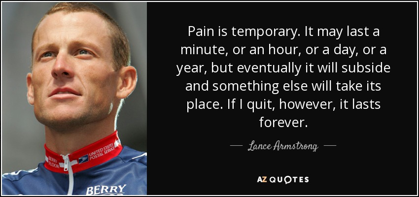El dolor es temporal. Puede durar un minuto, o una hora, o un día, o un año, pero al final remitirá y otra cosa ocupará su lugar. Sin embargo, si lo dejo, dura para siempre. - Lance Armstrong