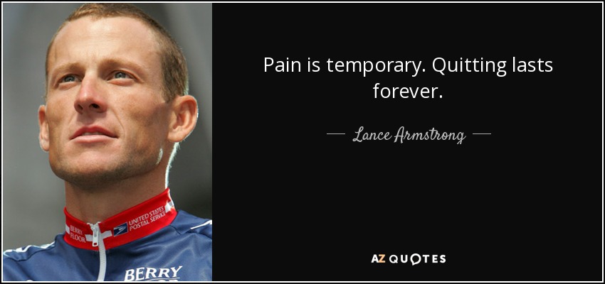 Pain is temporary. Quitting lasts forever. - Lance Armstrong