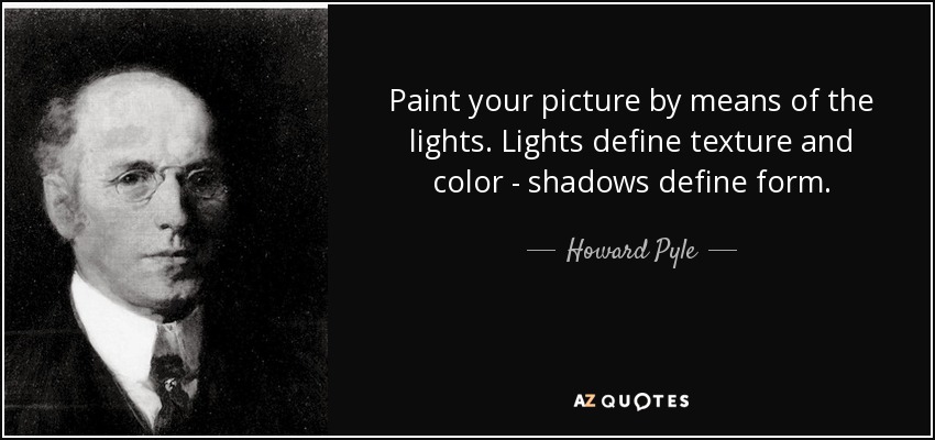 Pinta tu cuadro mediante las luces. Las luces definen la textura y el color; las sombras, la forma. - Howard Pyle