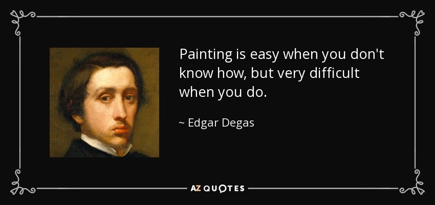 Pintar es fácil cuando no se sabe cómo, pero muy difícil cuando se sabe. - Edgar Degas