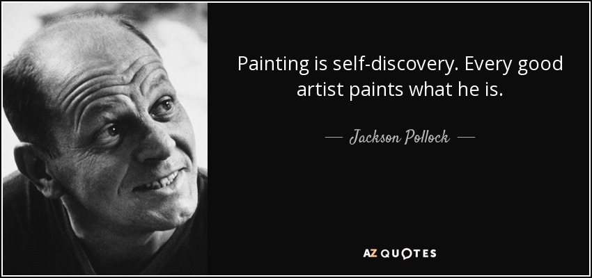 Painting is self-discovery. Every good artist paints what he is. - Jackson Pollock