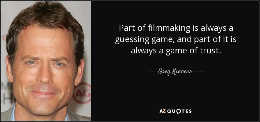 Part of filmmaking is always a guessing game, and part of it is always a game of trust. - Greg Kinnear