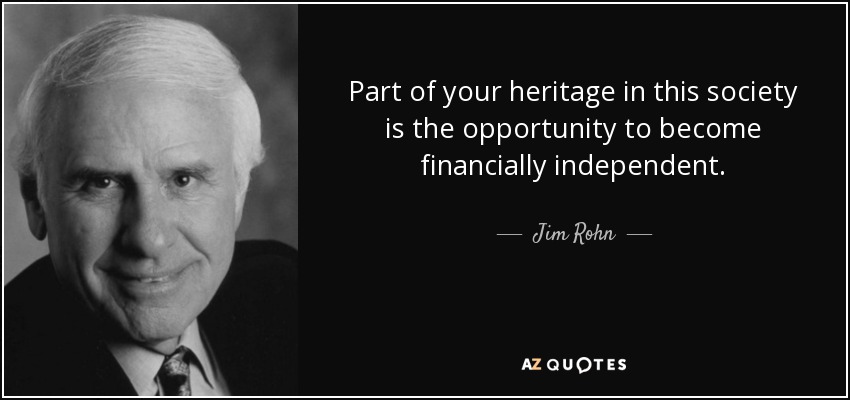 Part of your heritage in this society is the opportunity to become financially independent. - Jim Rohn
