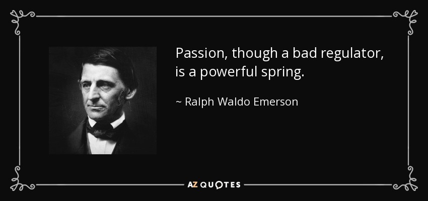 Passion, though a bad regulator, is a powerful spring. - Ralph Waldo Emerson