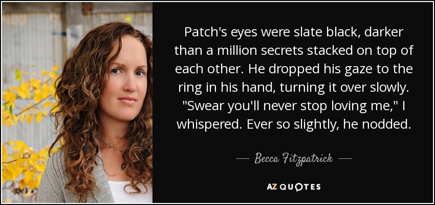 Patch's eyes were slate black, darker than a million secrets stacked on top of each other. He dropped his gaze to the ring in his hand, turning it over slowly. 