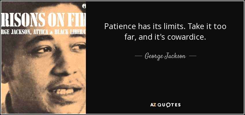 Patience has its limits. Take it too far, and it's cowardice. - George Jackson